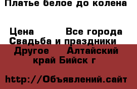 Платье белое до колена › Цена ­ 800 - Все города Свадьба и праздники » Другое   . Алтайский край,Бийск г.